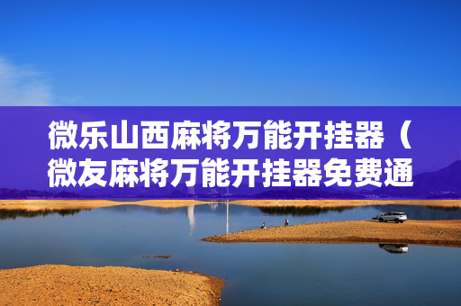 微乐山西麻将万能开挂器（微友麻将万能开挂器免费通用版）
