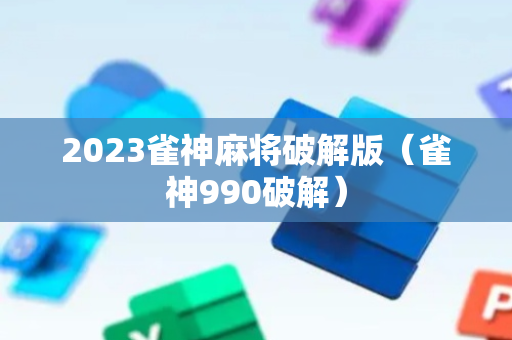 2023雀神麻将破解版（雀神990破解）
