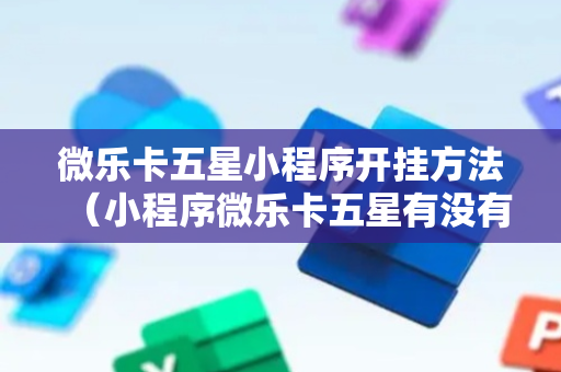 微乐卡五星小程序开挂方法（小程序微乐卡五星有没有挂）