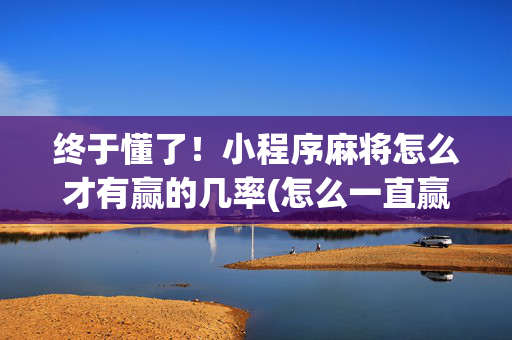 终于懂了！小程序麻将怎么才有赢的几率(怎么一直赢)