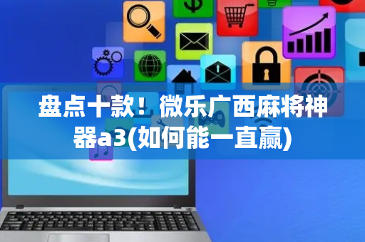 盘点十款！微乐广西麻将神器a3(如何能一直赢)