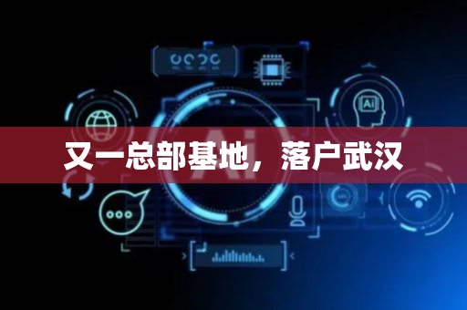 又一总部基地，落户武汉