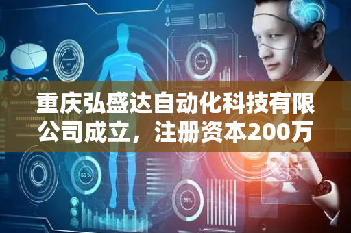 重庆弘盛达自动化科技有限公司成立，注册资本200万人民币