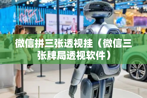 微信拼三张透视挂（微信三张牌局透视软件）