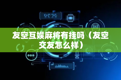 友空互娱麻将有挂吗（友空交友怎么样）