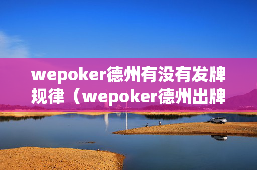wepoker德州有没有发牌规律（wepoker德州出牌规律）