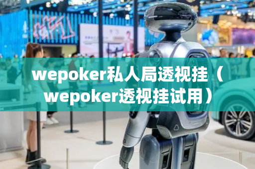 wepoker私人局透视挂（wepoker透视挂试用）