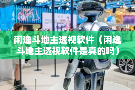 闲逸斗地主透视软件（闲逸斗地主透视软件是真的吗）