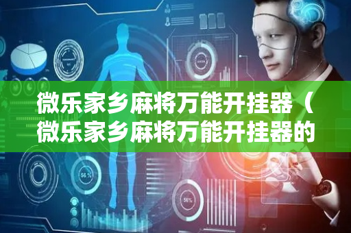 微乐家乡麻将万能开挂器（微乐家乡麻将万能开挂器的确有外）