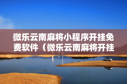 微乐云南麻将小程序开挂免费软件（微乐云南麻将开挂神器）