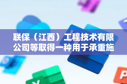 联保（江西）工程技术有限公司等取得一种用于承重施工吊装的板辅助就位机构专利，可高效地实现辅助建筑安装板的定位吊装