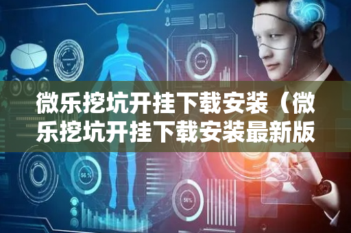 微乐挖坑开挂下载安装（微乐挖坑开挂下载安装最新版）