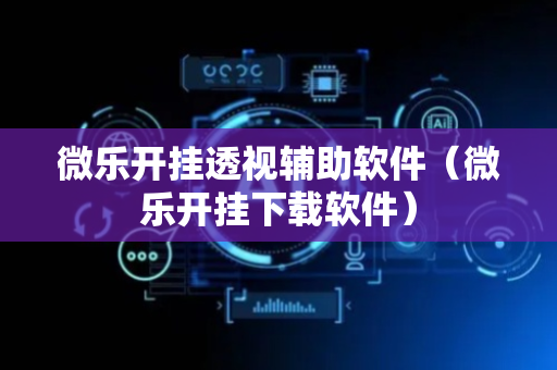 微乐开挂透视辅助软件（微乐开挂下载软件）