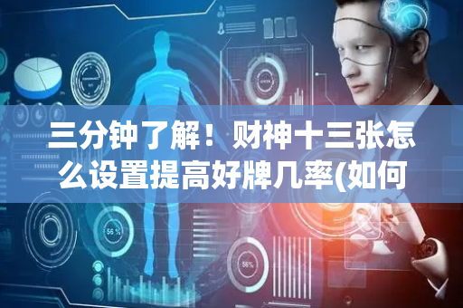 三分钟了解！财神十三张怎么设置提高好牌几率(如何才能打赢)