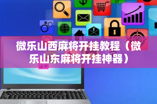 微乐山西麻将开挂教程（微乐山东麻将开挂神器）