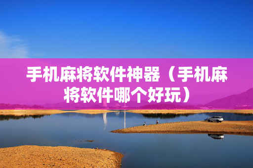 手机麻将软件神器（手机麻将软件哪个好玩）
