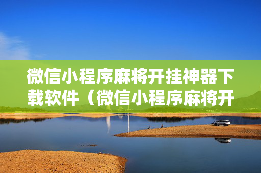 微信小程序麻将开挂神器下载软件（微信小程序麻将开挂神器下载软件可以用吗?）