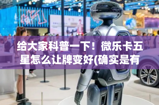 给大家科普一下！微乐卡五星怎么让牌变好(确实是有挂)