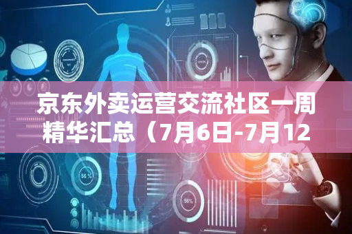 京东外卖运营交流社区一周精华汇总（7月6日-7月12日）