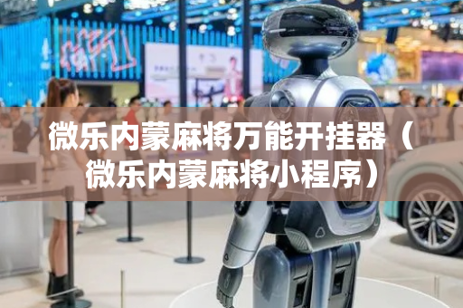 微乐内蒙麻将万能开挂器（微乐内蒙麻将小程序）
