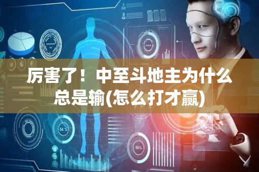 厉害了！中至斗地主为什么总是输(怎么打才赢)