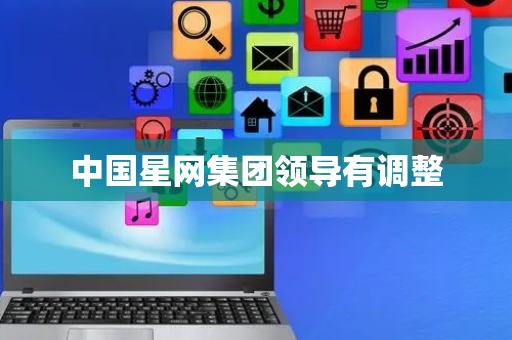 中国星网集团领导有调整