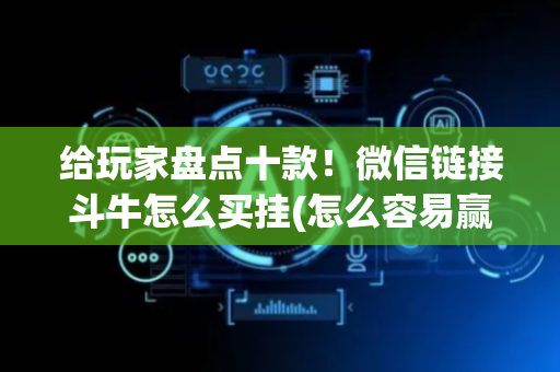给玩家盘点十款！微信链接斗牛怎么买挂(怎么容易赢)