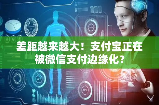 差距越来越大！支付宝正在被微信支付边缘化？