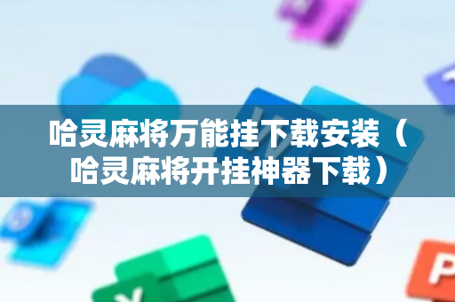 哈灵麻将万能挂下载安装（哈灵麻将开挂神器下载）