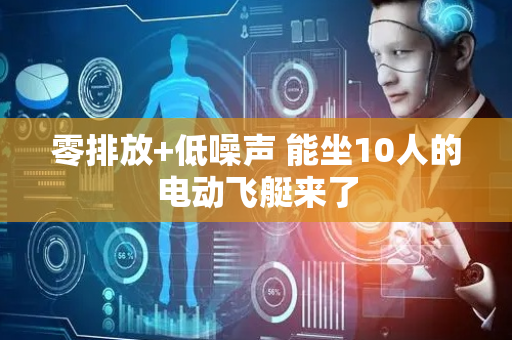 零排放+低噪声 能坐10人的电动飞艇来了