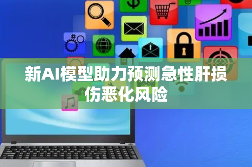 新AI模型助力预测急性肝损伤恶化风险