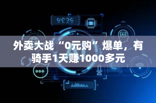 外卖大战“0元购”爆单，有骑手1天赚1000多元