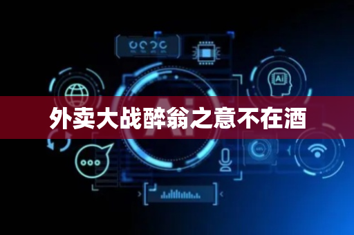 外卖大战醉翁之意不在酒