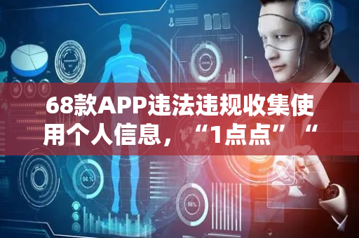 68款APP违法违规收集使用个人信息，“1点点”“老乡鸡”“杨国福”“斗鱼”“马蜂窝”在列