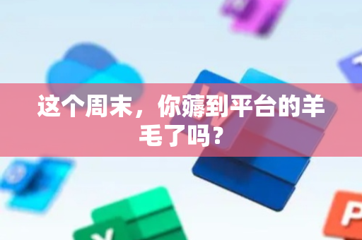 这个周末，你薅到平台的羊毛了吗？