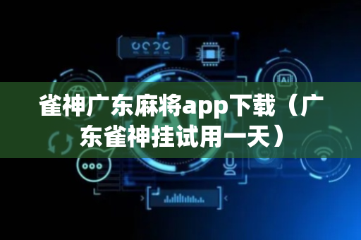 雀神广东麻将app下载（广东雀神挂试用一天）