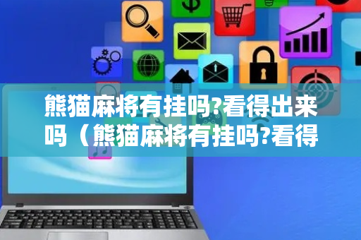 熊猫麻将有挂吗?看得出来吗（熊猫麻将有挂吗?看得出来吗）