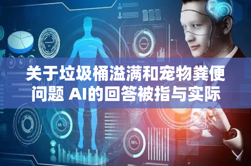 关于垃圾桶溢满和宠物粪便问题 AI的回答被指与实际情况有出入