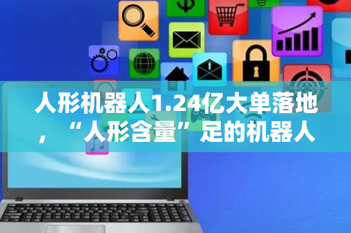 人形机器人1.24亿大单落地，“人形含量”足的机器人ETF易方达（159530）规模再创新高