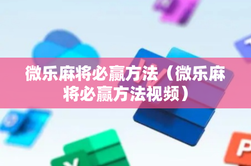 微乐麻将必赢方法（微乐麻将必赢方法视频）