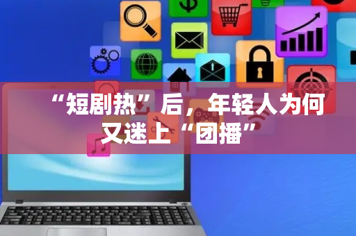 “短剧热”后，年轻人为何又迷上“团播”