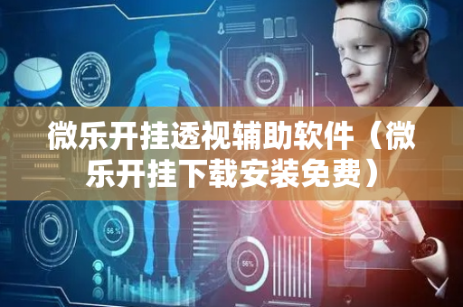 微乐开挂透视辅助软件（微乐开挂下载安装免费）