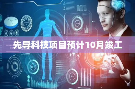 先导科技项目预计10月竣工