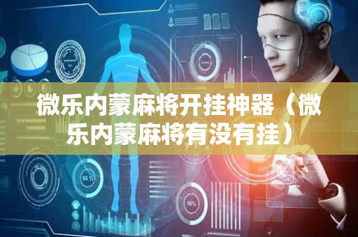 微乐内蒙麻将开挂神器（微乐内蒙麻将有没有挂）