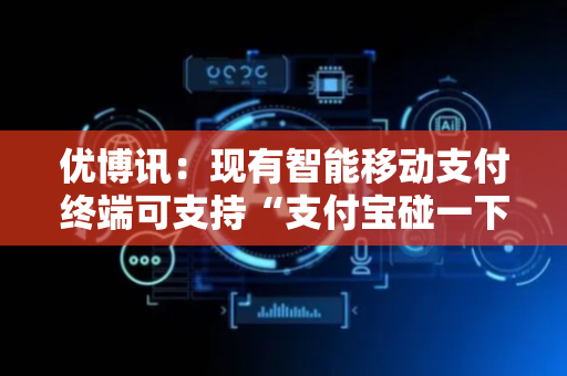 优博讯：现有智能移动支付终端可支持“支付宝碰一下”支付方式
