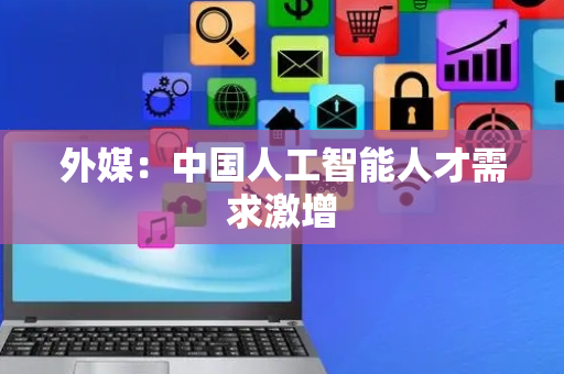 外媒：中国人工智能人才需求激增