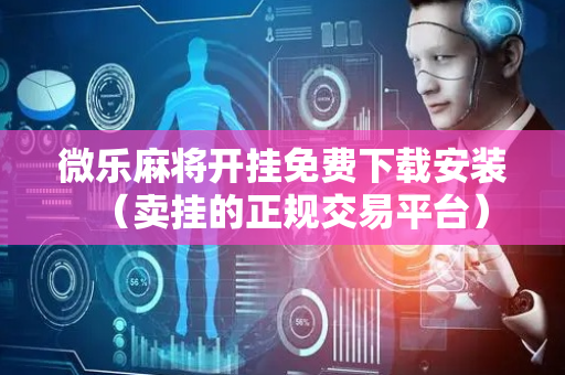 微乐麻将开挂免费下载安装（卖挂的正规交易平台）