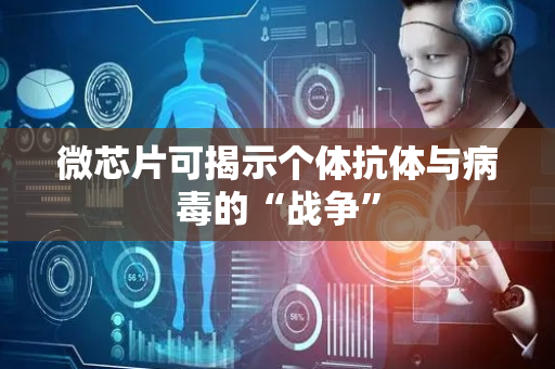 微芯片可揭示个体抗体与病毒的“战争”