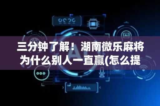 三分钟了解！湖南微乐麻将为什么别人一直赢(怎么提高胜率)