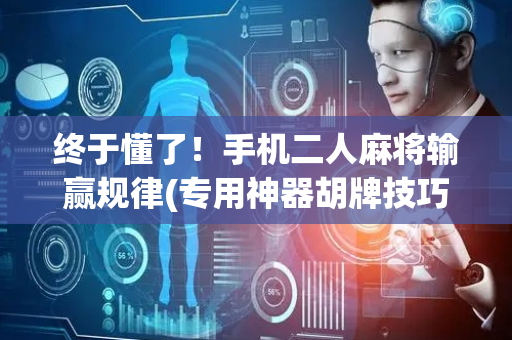 终于懂了！手机二人麻将输赢规律(专用神器胡牌技巧)